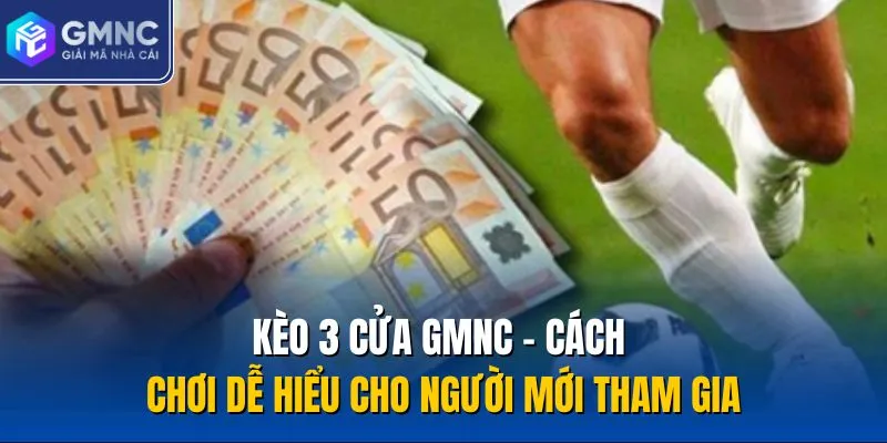 Kèo 3 Cửa GMNC - Cách Chơi Dễ Hiểu Cho Người Mới Tham Gia